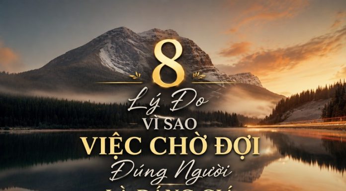 8 Lý Do Vì Sao Việc Chờ Đợi Đúng Người Là Đáng Giá